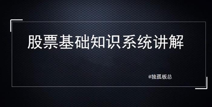 独孤板总股票基础知识系统讲解，理解基础知识是变投资大师的第一步！-期货从业课程