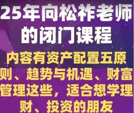 向松祚老师2025年的闭门课程,内容有资产配置五原则、趋势与机遇等-上海期货课程